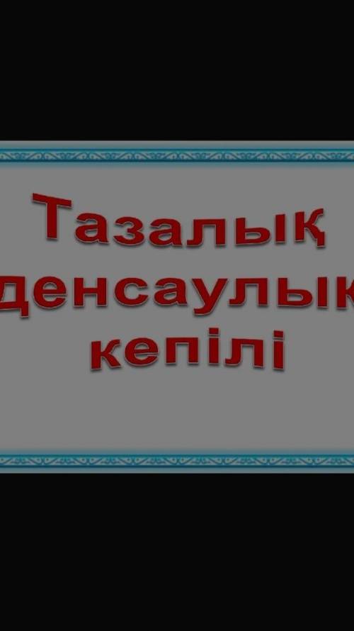 Тазалық денсаулық кепілі дегенді қалай түсінуге болады көмектесіндерші өтінем​