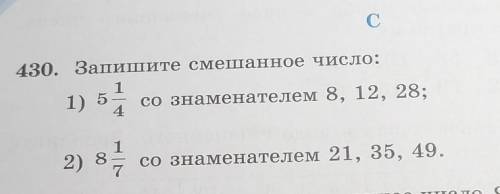 430. Запишите смешанное число: со знаменателем 8, 12, 28;411) 512) 8со знаменателем 21, 35, 49.​