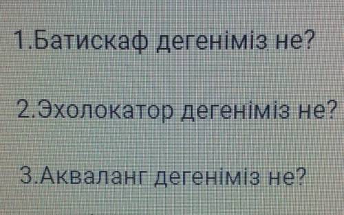 1.Батискаф дегеніміз не?2.Эхолокатор дегеніміз не?3.Акваланг дегеніміз не?​
