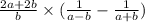 \frac{2a + 2b}{b} \times ( \frac{1}{a - b} - \frac{1}{a + b} )