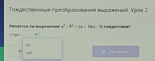 Является ли выражение а² - b² = (a + b)(a – b) тождеством?ответ:даНет​