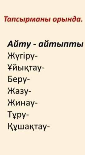 Тапсырманы орында. Айту - айтыптыЖүгіру-Ұйықтау-Беру-Жазу-Жинау-Typy-Құшақтау-​