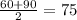 \frac{60 + 90}{2} = 75