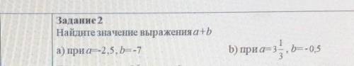 Задание 2Найдите значение выражения a+bа) при а=-2,5, b=-7b) при а= 3 1/3,b=-0,5​