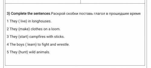 3) Complete the sentences.Раскрой скобки поставь глагол в время 1 They ( live) in longhouses.2 They