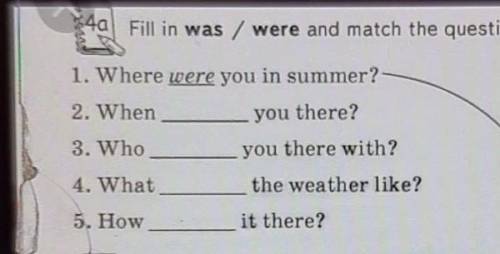 4a Fill in was / were and match the questions with the answers. A. It was warm.1. Where were you in