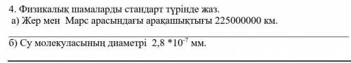 4. Физикалық шамаларды стандарт түрінде жаз. a) Жер мен Марс арасындағы арақашықтығы 225000000 км.б)