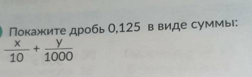 МОЛЮ Покажите дробь 0,125 в виде суммы: X/10 + y/1000