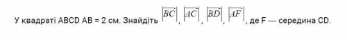 У квадраті ABCD АВ = 2 см. Найти вектори BC , АC , BD , АF де F — середина CD. Дивиться фото!
