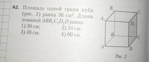 Площадь одной грани куба(рис. 2) равна 36 см2. Длиналоманой ABB,C,D,D равна:1) 30 см; 2) 24 см;3) 40