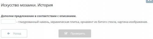 Искусство мозаики. История Дополни предложение в соответствии с описанием. – глазурованный камень, к
