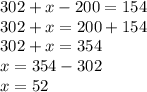 302 + x - 200 = 154 \\ 302 + x = 200 + 154 \\ 302 + x = 354 \\ x = 354 - 302 \\ x = 52