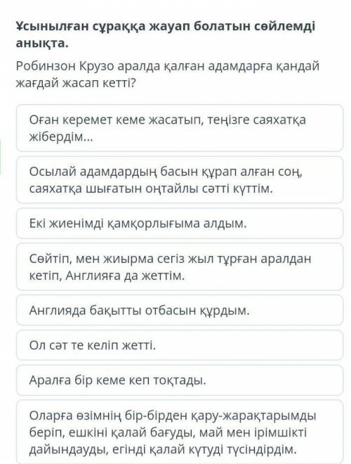 ПО БЫСТРЕЕ Ұсынылған сұраққа жауап болатын сөйлемді анықта.Робинзон Крузо аралда қалған адамдарға қа