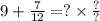 9 + \frac{7}{12} = ? \times \frac{?}{?}