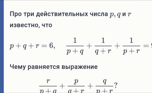 Про три действительных числа p,q и r известно, что p+q+r=6, 1p+q+1q+r+1p+r=9.Чему равняется выражени