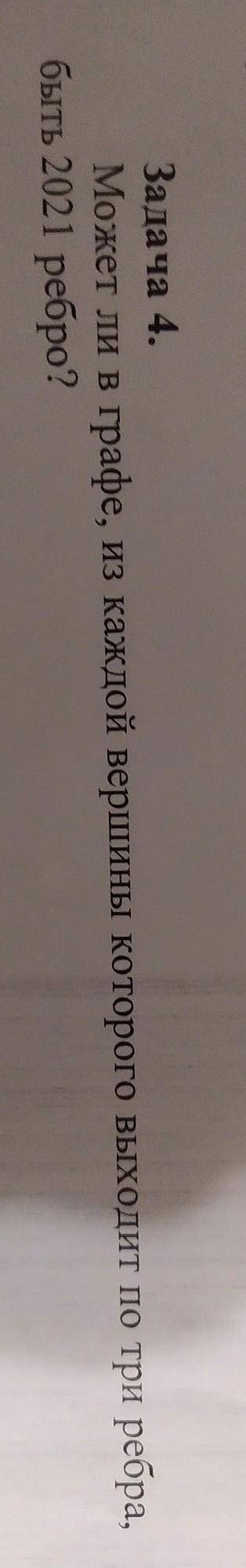 Задача 4.Может ли в графе, из каждой вершины которого выходит по три ребра,быть 2021 ребро?​