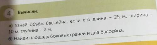 4 Вычисли.а) Узнай объём бассейна, если его длина – 25 м, ширина10 м, глубина – 2 м.б) Найди площадь