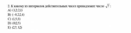 К какому из интервалов действительных чисел принадлежит число 7: A) (1,2; 2,1)B) (0,2;2,4) C) (1,5;