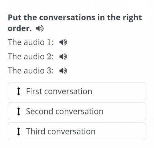 Put the conversations in the right order. The audio 1:The audio 2:The audio 3:First conversationSeco