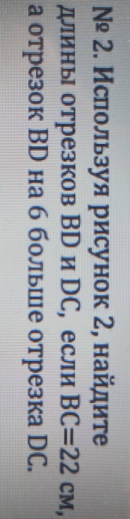 Используя рисунок 2, найдите длины отрезков BD и DC если BC= 22 см а отрезок BDна 6 больше отрезка D