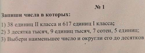 No 1 Запиши числа в которых:| | | |1) 38 единиц I класса и 617 единиц I класса;2) 3 десятка тысяч, 9