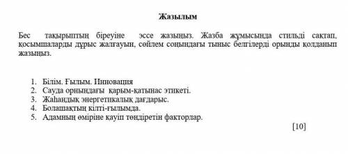 Жазылым Бес тақырыптың біреуіне эссе жазыңыз. Жазба жұмысында стильді сақтап, қосымшаларды дұрыс жал