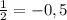 \frac{1}{2} = -0,5