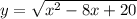 y = \sqrt{x { }^{2} - 8x + 20 }