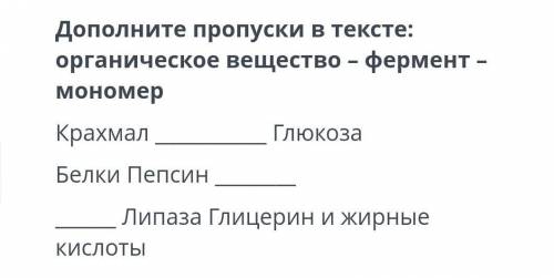 Дополните пропуски в тексте: органическое вещество - фермент - мономер Крахмал Глюкоза Белки Пепсин