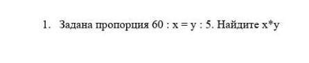 Задана пропорция 60: х = y : 5 .Найдите х*у​