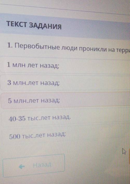 ТЕКСТ ЗАДАНИЯ 1. Первобытные люди проникли на территорию Казахстана и освоили ее около:1 МЛН лет наз