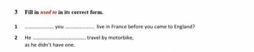 у нас СОЧ 3 Fill in used to in its correct form. 1 …… you …… live in France before you came to Engla