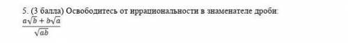 Освободитесь от иррациональности в знаменатель дроби а√b+b√a/√ab​