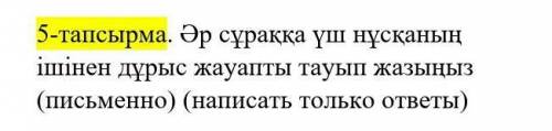 Әр сұраққа үш нұсқаның ішінен дұрыс жауапты тауып жазыңыз ​