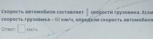 3 Скорость автомобиля составляетскорости грузовика. Еслискорость грузовика - 60 км/ч, определи скоро