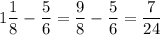 1\dfrac{1}{8}-\dfrac{5}{6}=\dfrac{9}{8}-\dfrac{5}{6}=\dfrac{7}{24}