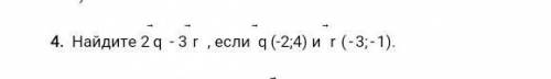 4. Найдите 2q - 3 г , если q (-2;4) и г (-3;-1).​