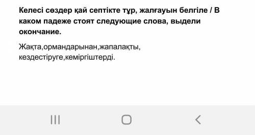 Келесі сөздер қай септікте тұр, жалғауын белгіле Жақта,ормандарынан,жапалақты, кездестіруге,кеміргіш