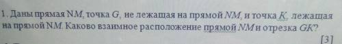 1. Даны прямая NM, точка G, не лежащая на прямой NM, и точка K, лежащая на прямой NM. Каково взаимно