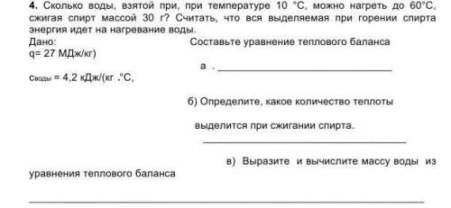 4. Сколько воды, взятой при, при температуре 10 °С, можно нагреть до 60°С, сжигая спирт массой 30 г?