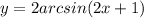 y = 2arcsin(2x + 1)