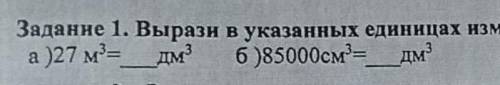 Задание 1. Вырази в указанных единицах измерения: а )27 м3 — дм3 б)85000см= дм.