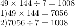 49 \times 144 \div 7 =1008 \\1) 49 \times 144 = 7056 \\ 2)7056 \div 7 = 1008