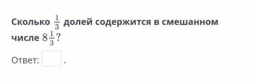 Сколько 1/3долей содержится в смешанном числе 8 1/3? дам за правельный ответ 5 и поставлю как лутший