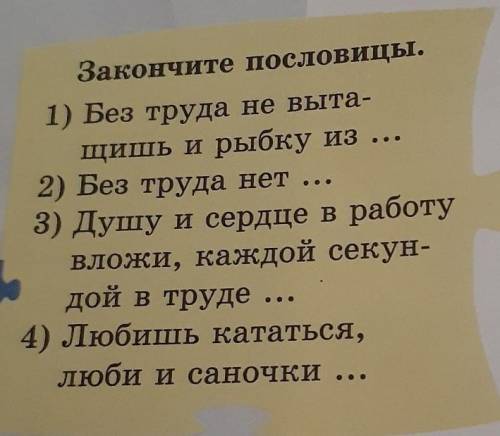 Закончите пословицы. 1) Без труда не выта-щишь и рыбку из ...2) Без труда нет3) Душу и сердце в рабо