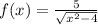 f(x) = \frac{5}{ \sqrt{x {} ^{2} - 4 } }