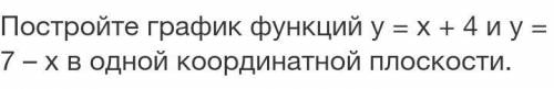 по алгебре очень Постройте график функций у = х + 4 и у = 7 – х в одной координатной плоскости.