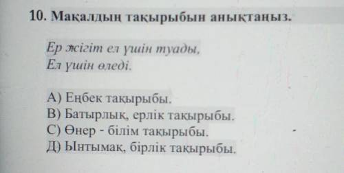 10. Мақалдың тақырыбын анықтаңыз. Ер жігіт ел үшін туады, Ел үшін өледі.А) Еңбек тақырыбы.В) Батырлы