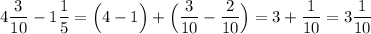 4\dfrac{3}{10}-1\dfrac{1}{5}=\Big(4-1\Big)+\Big(\dfrac{3}{10}-\dfrac{2}{10}\Big)=3+\dfrac{1}{10}=3\dfrac{1}{10}