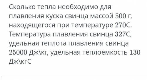 А ТО МНЕ сколько тепла необходимо для плавление куска свинца массой 500г находящегося при температур